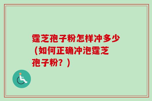 霆芝孢子粉怎样冲多少 (如何正确冲泡霆芝孢子粉？)