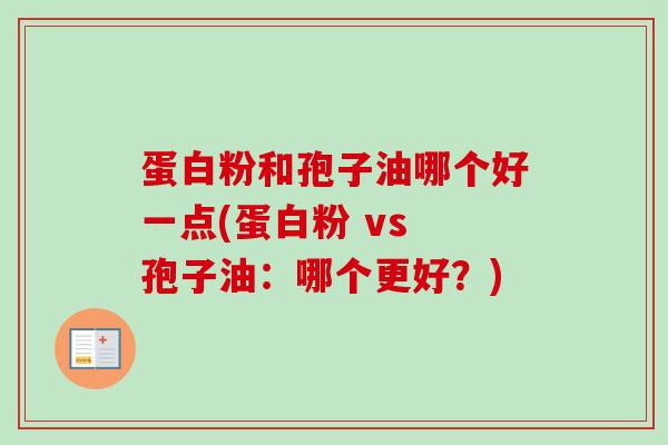 蛋白粉和孢子油哪个好一点(蛋白粉 vs 孢子油：哪个更好？)