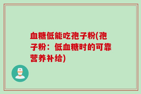 血糖低能吃孢子粉(孢子粉：低血糖时的可靠营养补给)
