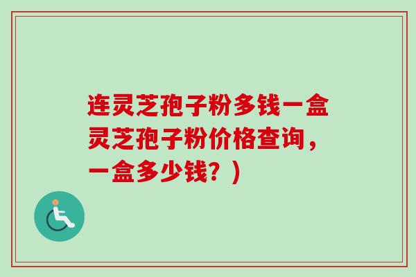 连灵芝孢子粉多钱一盒灵芝孢子粉价格查询，一盒多少钱？)