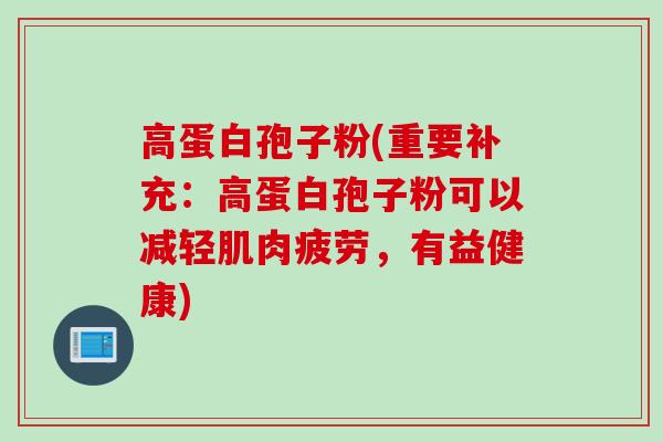 高蛋白孢子粉(重要补充：高蛋白孢子粉可以减轻肌肉疲劳，有益健康)
