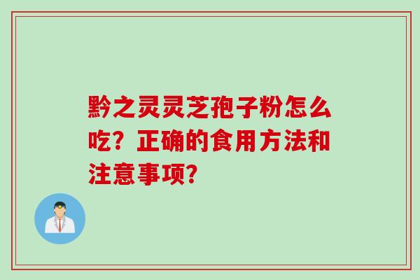 黔之灵灵芝孢子粉怎么吃？正确的食用方法和注意事项？