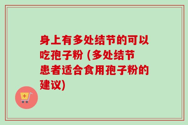 身上有多处结节的可以吃孢子粉 (多处结节患者适合食用孢子粉的建议)