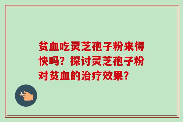 贫血吃灵芝孢子粉来得快吗？探讨灵芝孢子粉对贫血的治疗效果？