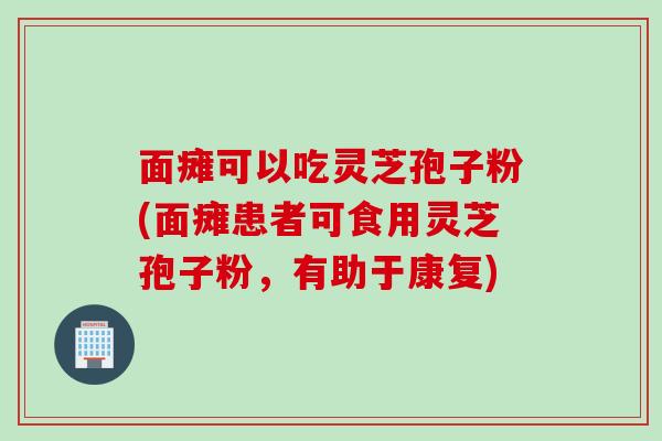面瘫可以吃灵芝孢子粉(面瘫患者可食用灵芝孢子粉，有助于康复)