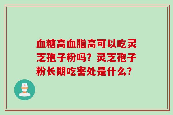 高高可以吃灵芝孢子粉吗?灵芝孢子粉长期吃害处是什么? 高高可以吃灵芝孢子粉吗?灵芝孢子粉长期吃害处是什么?