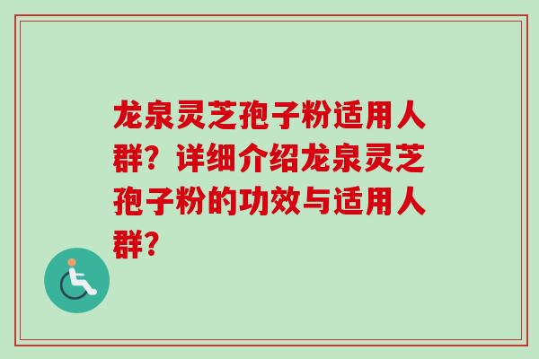龙泉灵芝孢子粉适用人群？详细介绍龙泉灵芝孢子粉的功效与适用人群？