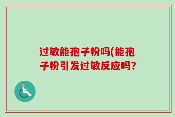 过敏能孢子粉吗(能孢子粉引发过敏反应吗？