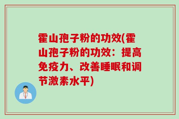 霍山孢子粉的功效(霍山孢子粉的功效：提高免疫力、改善睡眠和调节激素水平)