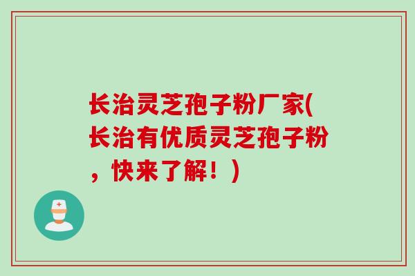 长治灵芝孢子粉厂家(长治有优质灵芝孢子粉，快来了解！)
