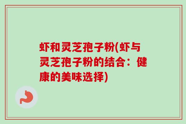 虾和灵芝孢子粉(虾与灵芝孢子粉的结合：健康的美味选择)