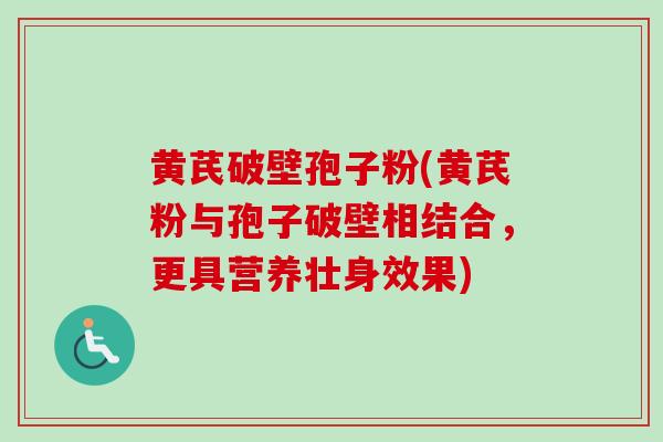 黄芪破壁孢子粉(黄芪粉与孢子破壁相结合，更具营养壮身效果)
