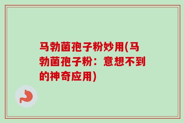 马勃菌孢子粉妙用(马勃菌孢子粉：意想不到的神奇应用)