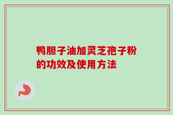 鸭胆子油加灵芝孢子粉的功效及使用方法