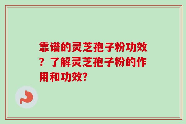 靠谱的灵芝孢子粉功效？了解灵芝孢子粉的作用和功效？