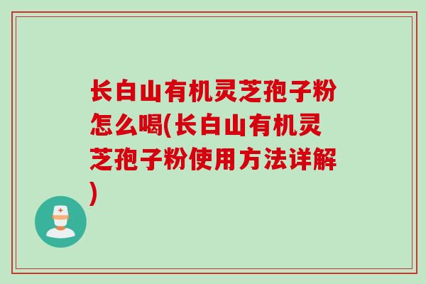 长白山有机灵芝孢子粉怎么喝(长白山有机灵芝孢子粉使用方法详解)