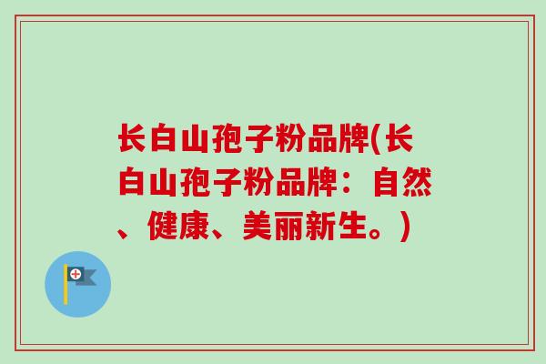 长白山孢子粉品牌(长白山孢子粉品牌：自然、健康、美丽新生。)