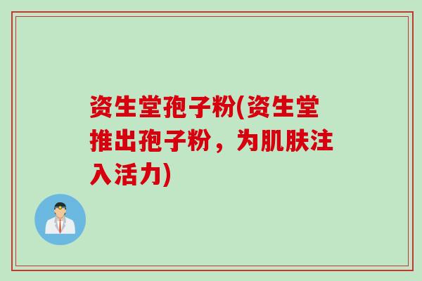资生堂孢子粉(资生堂推出孢子粉，为肌肤注入活力)
