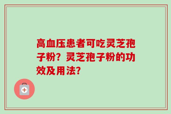 高血压患者可吃灵芝孢子粉？灵芝孢子粉的功效及用法？