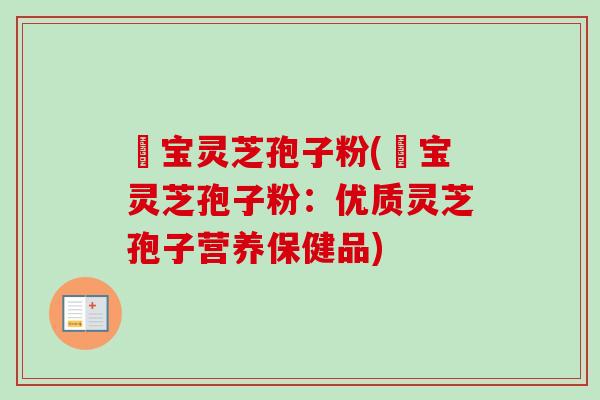 龍宝灵芝孢子粉(龍宝灵芝孢子粉：优质灵芝孢子营养保健品)