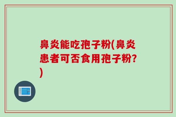 能吃孢子粉(患者可否食用孢子粉？)