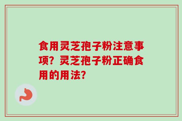 食用灵芝孢子粉注意事项？灵芝孢子粉正确食用的用法？