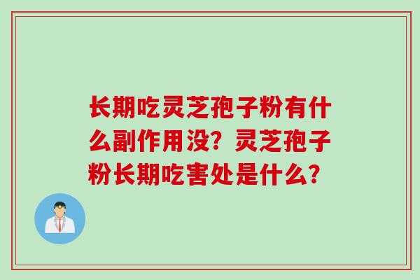 长期吃灵芝孢子粉有什么副作用没？灵芝孢子粉长期吃害处是什么？