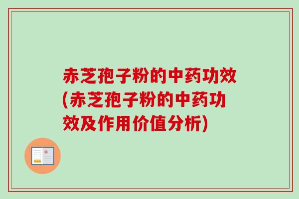 赤芝孢子粉的中药功效(赤芝孢子粉的中药功效及作用价值分析)