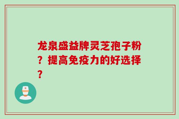 龙泉盛益牌灵芝孢子粉？提高免疫力的好选择？