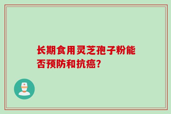 长期食用灵芝孢子粉能否预防和抗癌？
