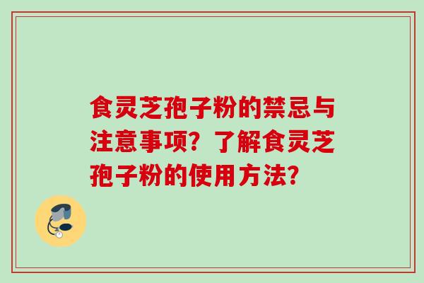 食灵芝孢子粉的禁忌与注意事项？了解食灵芝孢子粉的使用方法？