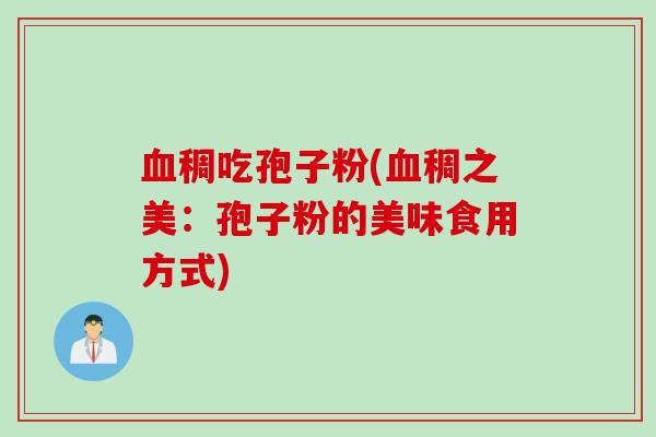 血稠吃孢子粉(血稠之美：孢子粉的美味食用方式)