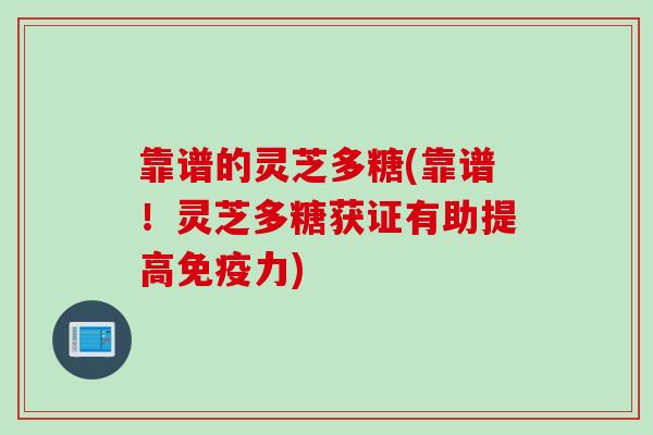 靠谱的灵芝多糖(靠谱！灵芝多糖获证有助提高免疫力)
