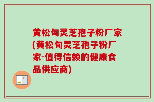 黄松甸灵芝孢子粉厂家(黄松甸灵芝孢子粉厂家-值得信赖的健康食品供应商)