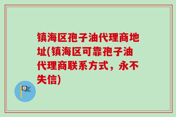 镇海区孢子油代理商地址(镇海区可靠孢子油代理商联系方式，永不失信)