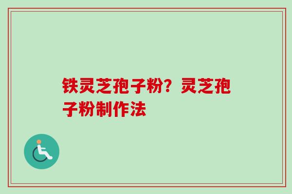 铁灵芝孢子粉？灵芝孢子粉制作法