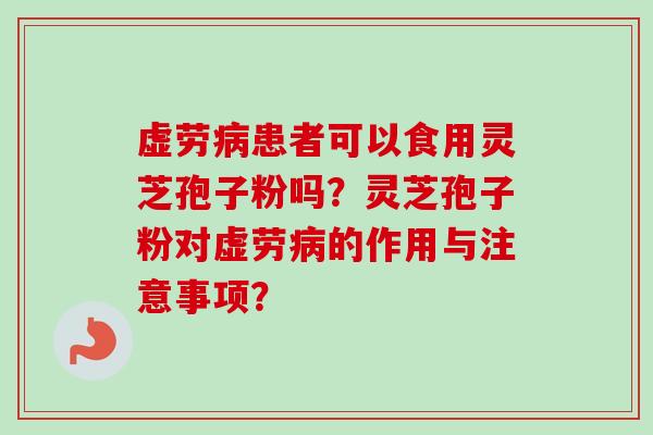 虚劳病患者可以食用灵芝孢子粉吗？灵芝孢子粉对虚劳病的作用与注意事项？