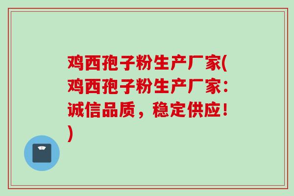 鸡西孢子粉生产厂家(鸡西孢子粉生产厂家：诚信品质，稳定供应！)
