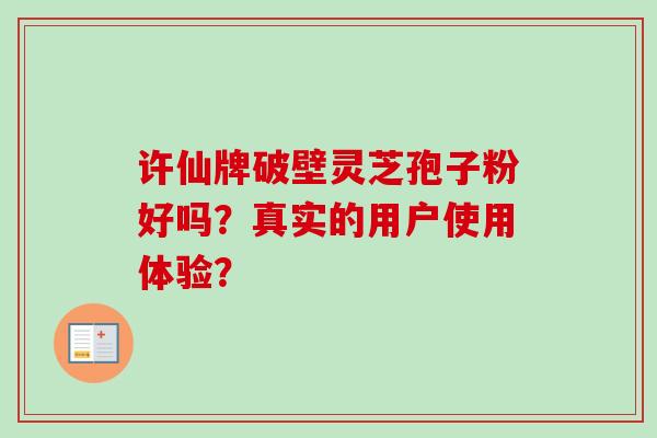 许仙牌破壁灵芝孢子粉好吗？真实的用户使用体验？