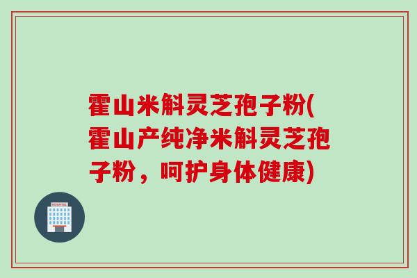 霍山米斛灵芝孢子粉(霍山产纯净米斛灵芝孢子粉，呵护身体健康)