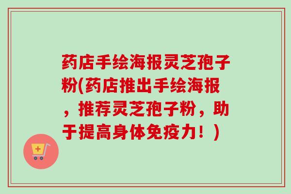 药店手绘海报灵芝孢子粉(药店推出手绘海报，推荐灵芝孢子粉，助于提高身体免疫力！)