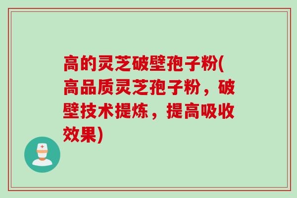 高的灵芝破壁孢子粉(高品质灵芝孢子粉，破壁技术提炼，提高吸收效果)