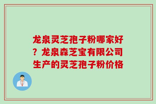 龙泉灵芝孢子粉哪家好？龙泉森芝宝有限公司生产的灵芝孢子粉价格