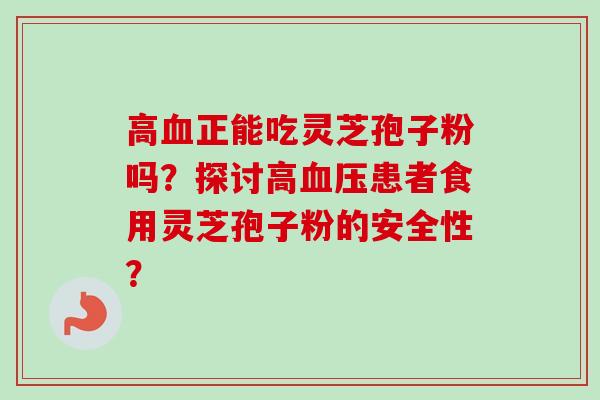 高正能吃灵芝孢子粉吗？探讨高患者食用灵芝孢子粉的安全性？