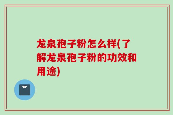龙泉孢子粉怎么样(了解龙泉孢子粉的功效和用途)