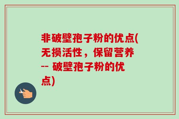 非破壁孢子粉的优点(无损活性，保留营养 -- 破壁孢子粉的优点)
