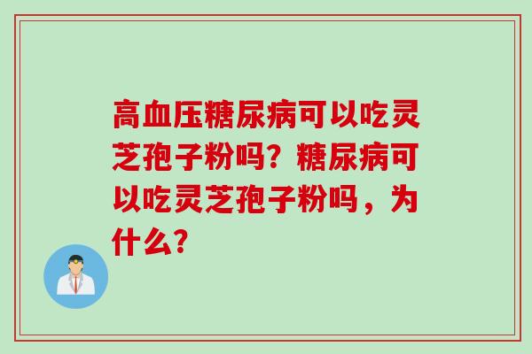 高血压糖尿病可以吃灵芝孢子粉吗？糖尿病可以吃灵芝孢子粉吗，为什么？