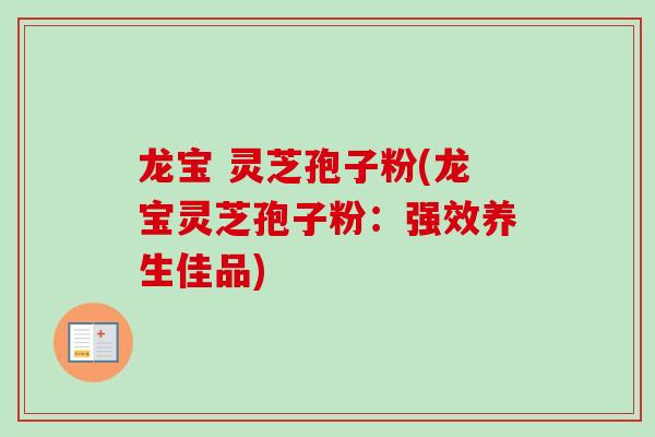 龙宝 灵芝孢子粉(龙宝灵芝孢子粉：强效养生佳品)