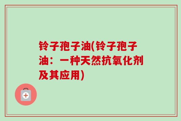 铃子孢子油(铃子孢子油：一种天然抗氧化剂及其应用)