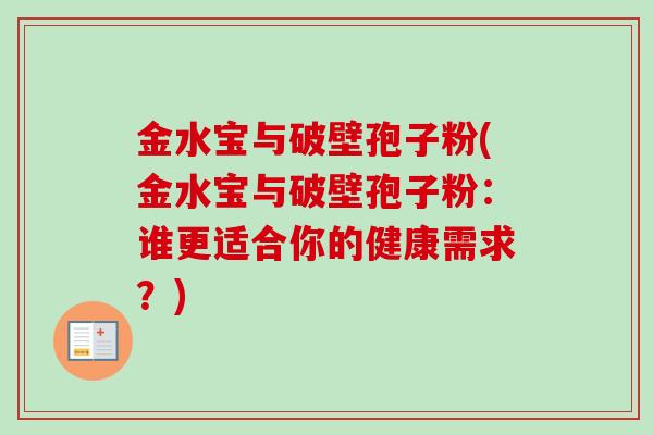 金水宝与破壁孢子粉(金水宝与破壁孢子粉：谁更适合你的健康需求？)